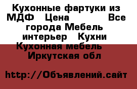  Кухонные фартуки из МДФ › Цена ­ 1 700 - Все города Мебель, интерьер » Кухни. Кухонная мебель   . Иркутская обл.